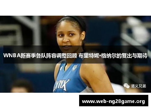 WNBA新赛季各队阵容调整回顾 布里特妮·格纳尔的复出与期待 WNBA新赛季各队阵容调整回顾 布里特妮·格纳尔的复出与期待