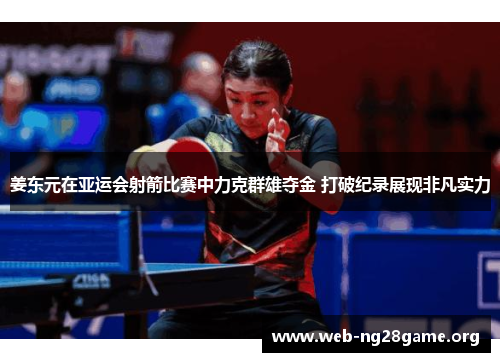 姜东元在亚运会射箭比赛中力克群雄夺金 打破纪录展现非凡实力 姜东元在亚运会射箭比赛中力克群雄夺金 打破纪录展现非凡实力