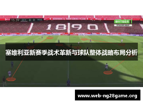 塞维利亚新赛季战术革新与球队整体战略布局分析 塞维利亚新赛季战术革新与球队整体战略布局分析