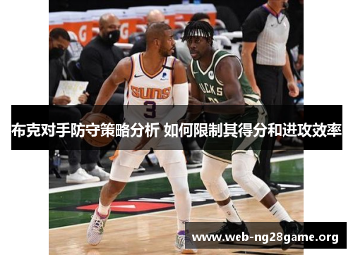 布克对手防守策略分析 如何限制其得分和进攻效率 布克对手防守策略分析 如何限制其得分和进攻效率