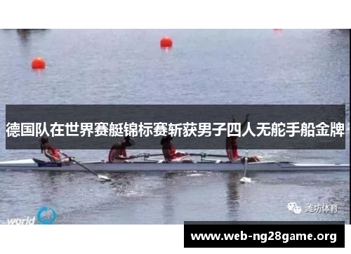 德国队在世界赛艇锦标赛斩获男子四人无舵手船金牌 德国队在世界赛艇锦标赛斩获男子四人无舵手船金牌