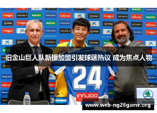 旧金山巨人队新援加盟引发球迷热议 成为焦点人物 旧金山巨人队新援加盟引发球迷热议 成为焦点人物