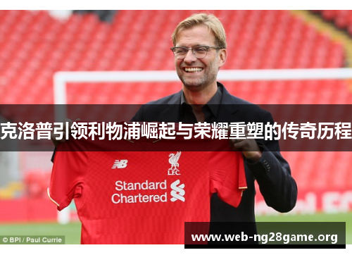 克洛普引领利物浦崛起与荣耀重塑的传奇历程 克洛普引领利物浦崛起与荣耀重塑的传奇历程