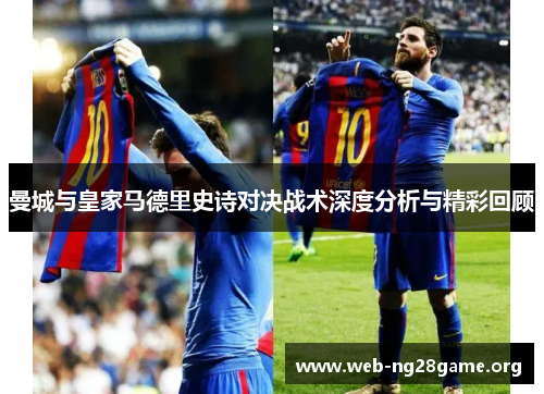曼城与皇家马德里史诗对决战术深度分析与精彩回顾 曼城与皇家马德里史诗对决战术深度分析与精彩回顾