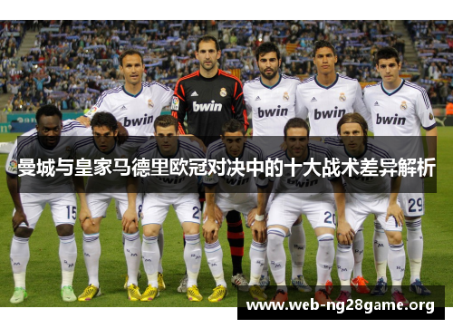 曼城与皇家马德里欧冠对决中的十大战术差异解析 曼城与皇家马德里欧冠对决中的十大战术差异解析