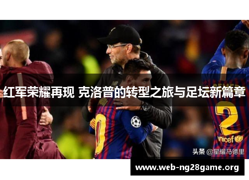 红军荣耀再现 克洛普的转型之旅与足坛新篇章