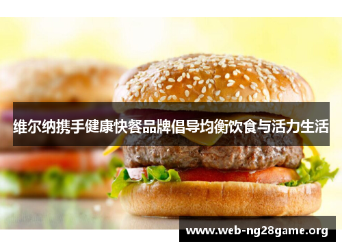 维尔纳携手健康快餐品牌倡导均衡饮食与活力生活 维尔纳携手健康快餐品牌倡导均衡饮食与活力生活