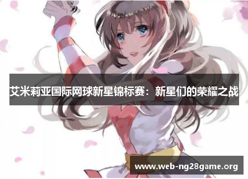 艾米莉亚国际网球新星锦标赛:新星们的荣耀之战 艾米莉亚国际网球新星锦标赛:新星们的荣耀之战