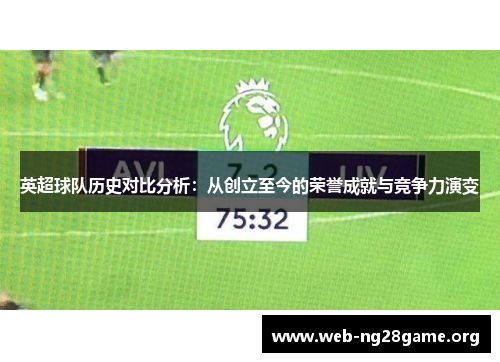 英超球队历史对比分析:从创立至今的荣誉成就与竞争力演变 英超球队历史对比分析:从创立至今的荣誉成就与竞争力演变