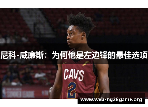 尼科-威廉斯:为何他是左边锋的最佳选项 尼科-威廉斯:为何他是左边锋的最佳选项
