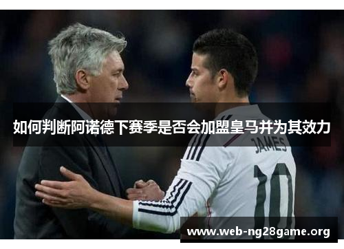 如何判断阿诺德下赛季是否会加盟皇马并为其效力 如何判断阿诺德下赛季是否会加盟皇马并为其效力