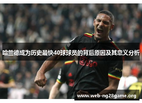 哈兰德成为历史最快40球球员的背后原因及其意义分析 哈兰德成为历史最快40球球员的背后原因及其意义分析