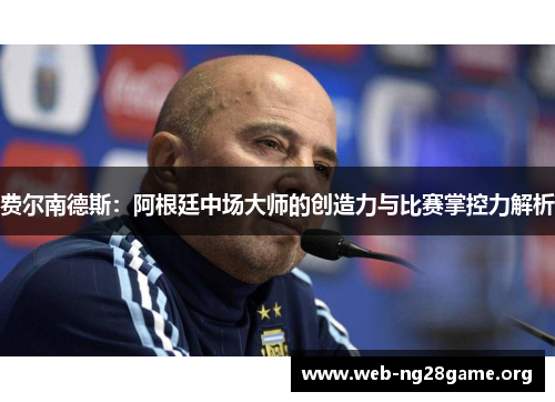 费尔南德斯:阿根廷中场大师的创造力与比赛掌控力解析 费尔南德斯:阿根廷中场大师的创造力与比赛掌控力解析