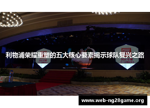 利物浦荣耀重塑的五大核心要素揭示球队复兴之路 利物浦荣耀重塑的五大核心要素揭示球队复兴之路