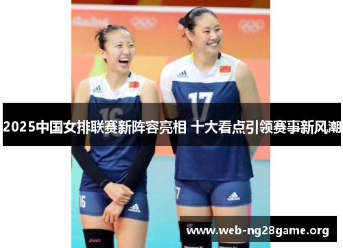 2025中国女排联赛新阵容亮相 十大看点引领赛事新风潮
