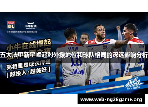 五大法甲新星崛起对外援地位和球队格局的深远影响分析 五大法甲新星崛起对外援地位和球队格局的深远影响分析