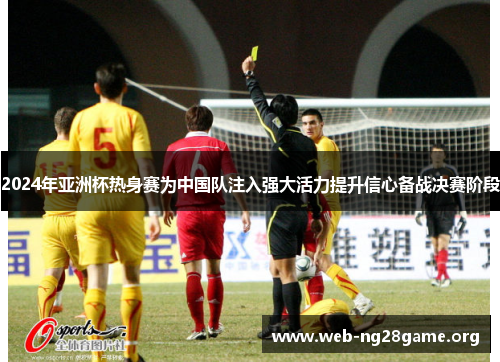 2024年亚洲杯热身赛为中国队注入强大活力提升信心备战决赛阶段