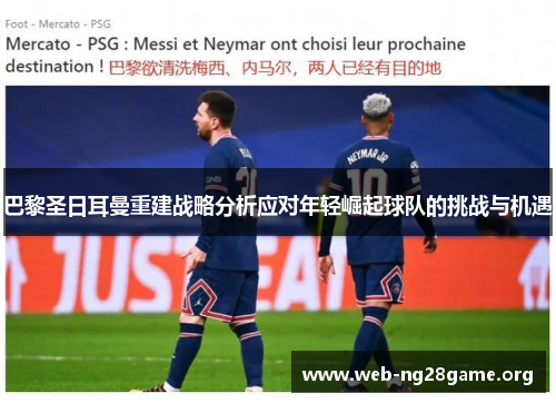 巴黎圣日耳曼重建战略分析应对年轻崛起球队的挑战与机遇 巴黎圣日耳曼重建战略分析应对年轻崛起球队的挑战与机遇