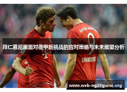 拜仁慕尼黑面对德甲新挑战的应对策略与未来展望分析 拜仁慕尼黑面对德甲新挑战的应对策略与未来展望分析