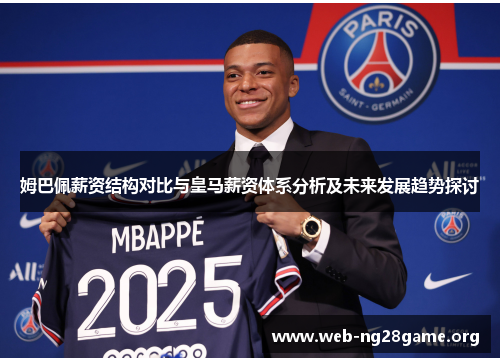 姆巴佩薪资结构对比与皇马薪资体系分析及未来发展趋势探讨 姆巴佩薪资结构对比与皇马薪资体系分析及未来发展趋势探讨