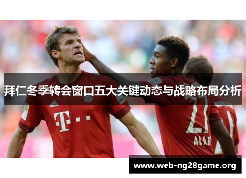 拜仁冬季转会窗口五大关键动态与战略布局分析 拜仁冬季转会窗口五大关键动态与战略布局分析