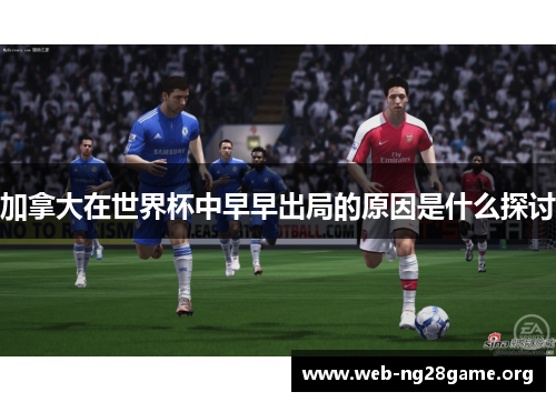 加拿大在世界杯中早早出局的原因是什么探讨 加拿大在世界杯中早早出局的原因是什么探讨