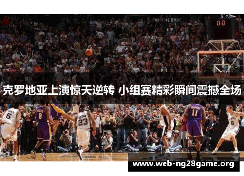 克罗地亚上演惊天逆转 小组赛精彩瞬间震撼全场 克罗地亚上演惊天逆转 小组赛精彩瞬间震撼全场