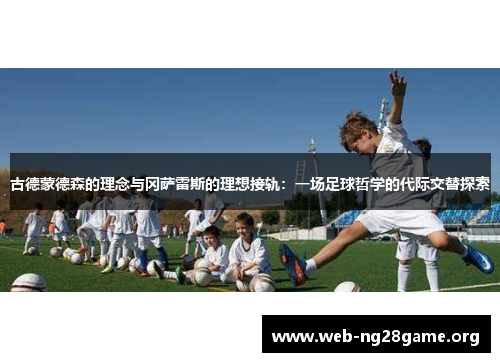 古德蒙德森的理念与冈萨雷斯的理想接轨:一场足球哲学的代际交替探索 古德蒙德森的理念与冈萨雷斯的理想接轨:一场足球哲学的代际交替探索