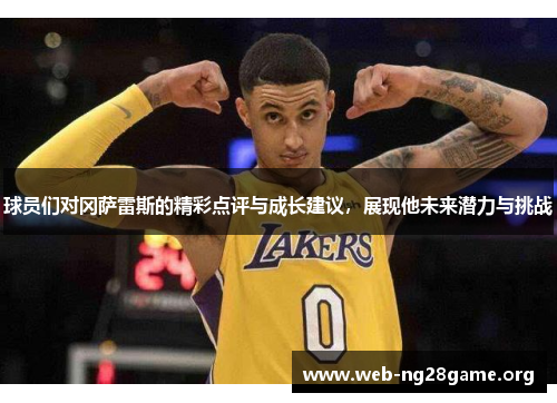 球员们对冈萨雷斯的精彩点评与成长建议,展现他未来潜力与挑战 球员们对冈萨雷斯的精彩点评与成长建议,展现他未来潜力与挑战