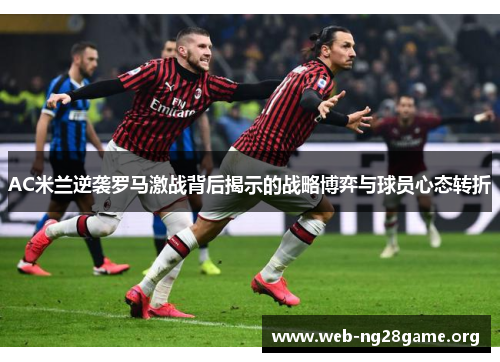 AC米兰逆袭罗马激战背后揭示的战略博弈与球员心态转折 AC米兰逆袭罗马激战背后揭示的战略博弈与球员心态转折
