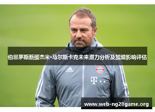 伯恩茅斯新援杰米·马尔斯卡克未来潜力分析及加盟影响评估 伯恩茅斯新援杰米·马尔斯卡克未来潜力分析及加盟影响评估