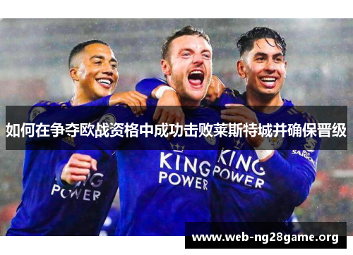 如何在争夺欧战资格中成功击败莱斯特城并确保晋级 如何在争夺欧战资格中成功击败莱斯特城并确保晋级