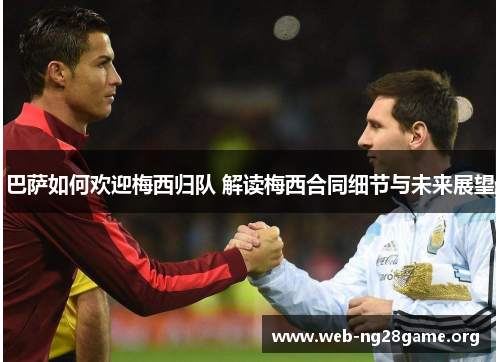 巴萨如何欢迎梅西归队 解读梅西合同细节与未来展望 巴萨如何欢迎梅西归队 解读梅西合同细节与未来展望