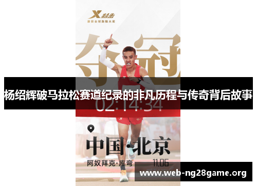 杨绍辉破马拉松赛道纪录的非凡历程与传奇背后故事 杨绍辉破马拉松赛道纪录的非凡历程与传奇背后故事