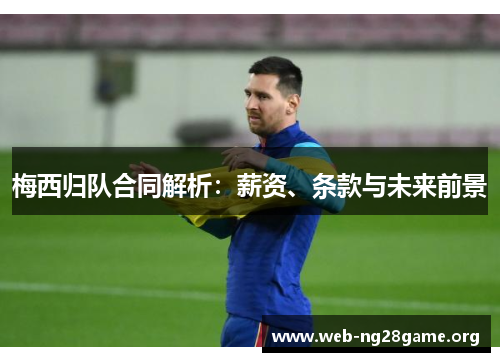 梅西归队合同解析:薪资、条款与未来前景 梅西归队合同解析:薪资、条款与未来前景