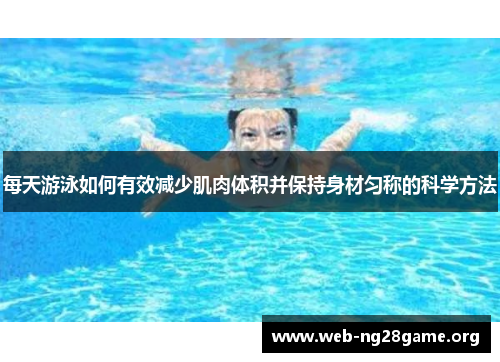 每天游泳如何有效减少肌肉体积并保持身材匀称的科学方法 每天游泳如何有效减少肌肉体积并保持身材匀称的科学方法