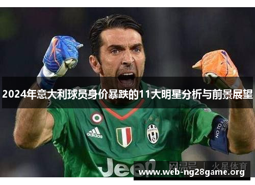 2024年意大利球员身价暴跌的11大明星分析与前景展望 2024年意大利球员身价暴跌的11大明星分析与前景展望