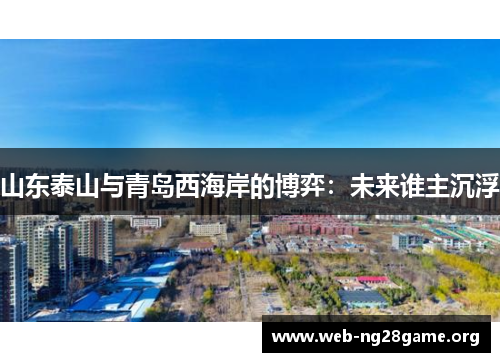 山东泰山与青岛西海岸的博弈:未来谁主沉浮 山东泰山与青岛西海岸的博弈:未来谁主沉浮