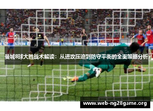 曼城8球大胜战术解读：从进攻压迫到防守平衡的全面策略分析
