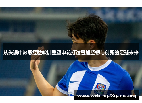 从失误中汲取经验教训重塑申花打造更加坚韧与创新的足球未来 从失误中汲取经验教训重塑申花打造更加坚韧与创新的足球未来