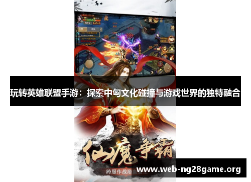 玩转英雄联盟手游:探索中匈文化碰撞与游戏世界的独特融合 玩转英雄联盟手游:探索中匈文化碰撞与游戏世界的独特融合