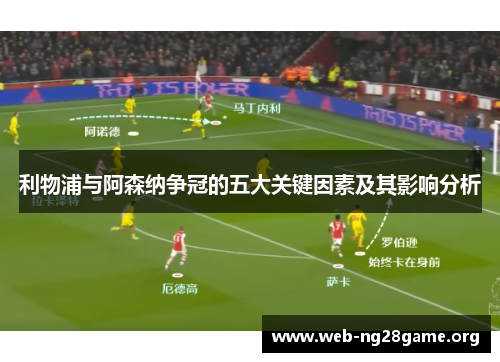 利物浦与阿森纳争冠的五大关键因素及其影响分析 利物浦与阿森纳争冠的五大关键因素及其影响分析