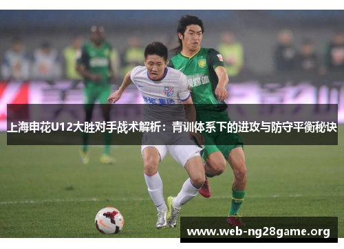 上海申花U12大胜对手战术解析:青训体系下的进攻与防守平衡秘诀 上海申花U12大胜对手战术解析:青训体系下的进攻与防守平衡秘诀