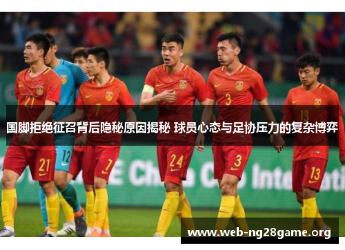 国脚拒绝征召背后隐秘原因揭秘 球员心态与足协压力的复杂博弈