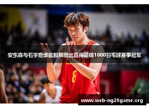 安东森与石宇奇谁能脱颖而出赢得超级1000羽毛球赛事冠军 安东森与石宇奇谁能脱颖而出赢得超级1000羽毛球赛事冠军