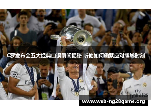 C罗发布会五大经典口误瞬间揭秘 听他如何幽默应对尴尬时刻 C罗发布会五大经典口误瞬间揭秘 听他如何幽默应对尴尬时刻