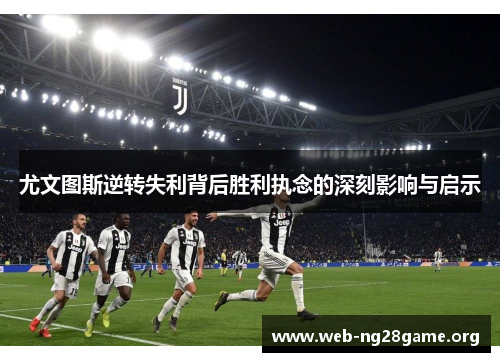 尤文图斯逆转失利背后胜利执念的深刻影响与启示 尤文图斯逆转失利背后胜利执念的深刻影响与启示