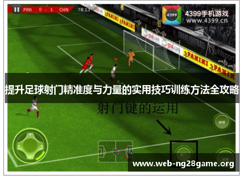 提升足球射门精准度与力量的实用技巧训练方法全攻略 提升足球射门精准度与力量的实用技巧训练方法全攻略