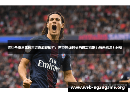 普利希奇与弗拉霍维奇表现解析:两位锋线球员的进攻影响力与未来潜力分析 普利希奇与弗拉霍维奇表现解析:两位锋线球员的进攻影响力与未来潜力分析