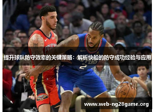 提升球队防守效率的关键策略:解析快船的防守成功经验与应用 提升球队防守效率的关键策略:解析快船的防守成功经验与应用